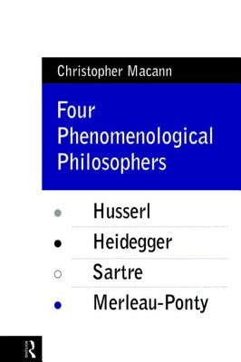 Four Phenomenological Philosophers: Husserl, Heidegger, Sartre, Merleau-Ponty by Macann, Christopher