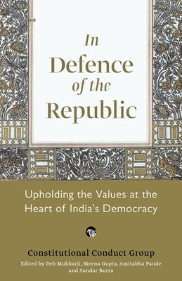 In Defence of the Republic: Upholding the Values at the Heart of India's Democracy by Group, Constitutional Conduct