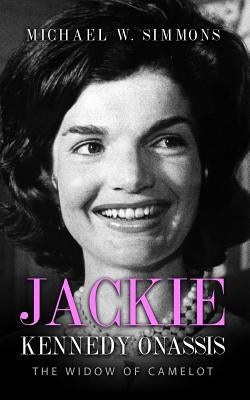 Jackie Kennedy Onassis: The Widow Of Camelot by Simmons, Michael W.