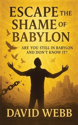 Escape the Shame of Babylon by Webb, David S.