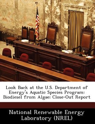 Look Back at the U.S. Department of Energy's Aquatic Species Program: Biodiesel from Algae; Close-Out Report by National Renewable Energy Laboratory (Nr