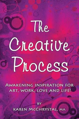The Creative Process: Awakening Inspiration for Art, Work, Love and Life! by McChrystal, Karen a.