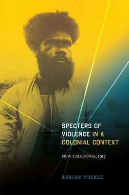 Specters of Violence in a Colonial Context: New Caledonia, 1917 by Muckle, Adrian