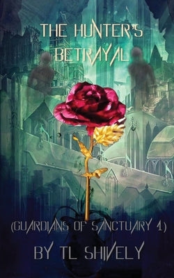 The Hunter's Betrayal: Guardians of Sanctuary Book 4 by Shively, Tl
