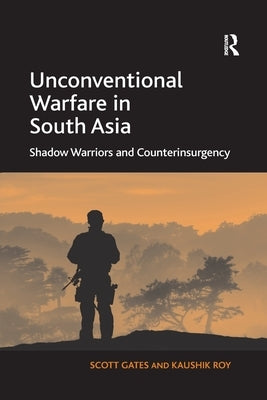 Unconventional Warfare in South Asia: Shadow Warriors and Counterinsurgency by Gates, Scott