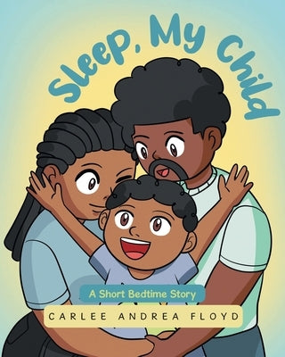 Sleep, My Child: A Short Bedtime Story by Floyd, Carlee Andrea
