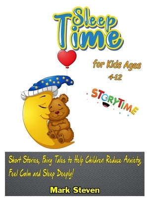 Sleep Time for Kids Ages 4-12: Short Stories, Fairy Tales to Help Children Reduce Anxiety, Feel Calm and Sleep Deeply! by Steven, Mark