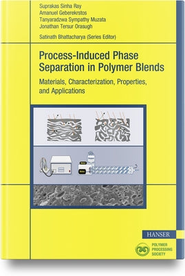 Process-Induced Phase Separation in Polymer Blends: Materials, Characterization, Properties, and Applications by Ray, Suprakas Sinha