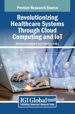 Revolutionizing Healthcare Systems Through Cloud Computing and IoT by S, Balasubramaniam