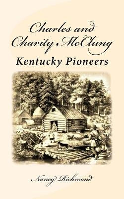 Charles and Charity McClung: Kentucky Pioneers by Richmond, Nancy