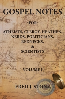 Gospel Notes: For Atheists, Clergy, Heathen, Nerds, Politicians, Rednecks, & Scientists by Stone, Fred J.