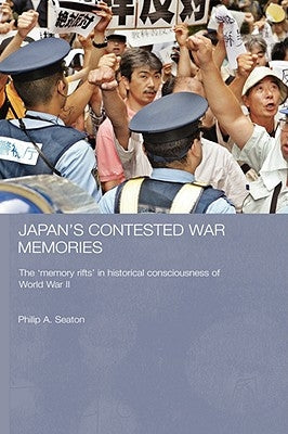 Japan's Contested War Memories: The 'Memory Rifts' in Historical Consciousness of World War II by Seaton, Philip A.