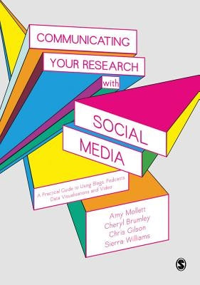 Communicating Your Research with Social Media: A Practical Guide to Using Blogs, Podcasts, Data Visualisations and Video by Mollett, Amy