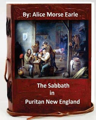 The Sabbath in Puritan New England.By: Alice Morse Earle (Original Version) by Earle, Alice Morse