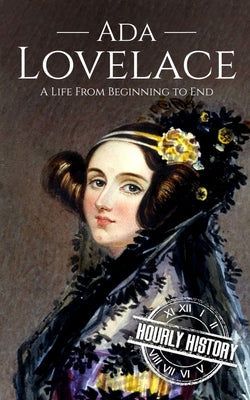 Ada Lovelace: A Life from Beginning to End by History, Hourly