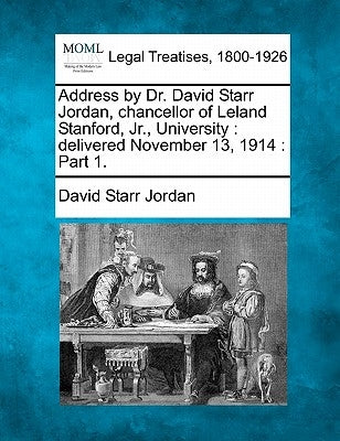 Address by Dr. David Starr Jordan, Chancellor of Leland Stanford, Jr., University: Delivered November 13, 1914: Part 1. by Jordan, David Starr