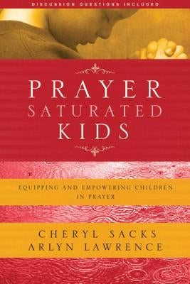 Prayer-Saturated Kids: Equipping and Empowering Children in Prayer by Lawrence, Arlyn