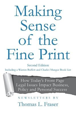 Making Sense of the Fine Print: How Today's Front Page Legal Issues Impact Business, Policy and Personal Success: Newsletters by Thomas L. Fraser by Fraser, Thomas L.