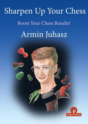 Sharpen Up Your Chess: Boost Your Chess Results! by Juhasz, Armin