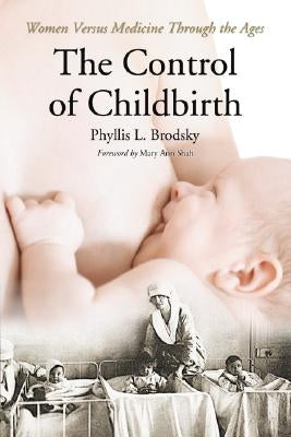 The Control of Childbirth: Women Versus Medicine Through the Ages by Brodsky, Phyllis L.