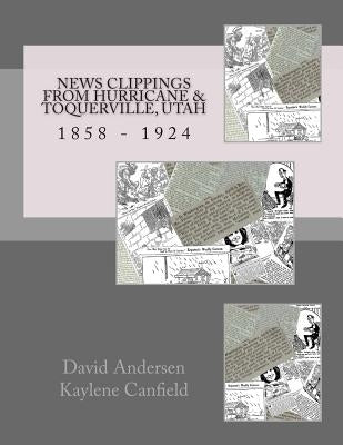 News Clippings From Hurricane & Toquerville, Utah: 1858 - 1924 by Canfield, Kaylene