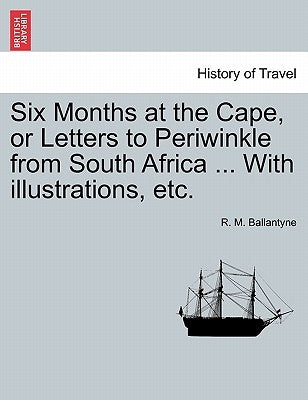 Six Months at the Cape, or Letters to Periwinkle from South Africa ... with Illustrations, Etc. by Ballantyne, Robert Michael