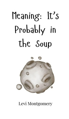 Meaning: It's Probably in the Soup by Montgomery, Levi