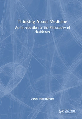 Thinking About Medicine: An Introduction to the Philosophy of Healthcare by Misselbrook, David