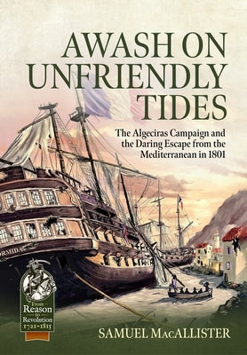 Awash on Unfriendly Tides: The Algeciras Campaign of 1801 by Macallister, Samuel