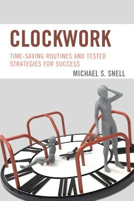 Clockwork: Time-Saving Routines and Tested Strategies for Success by Snell, Michael S.