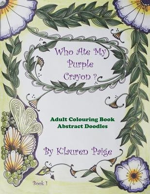 Who Ate My Purple Crayon ?: Adult Colouring Book Abstract Doodles by Paige, K'Lauren