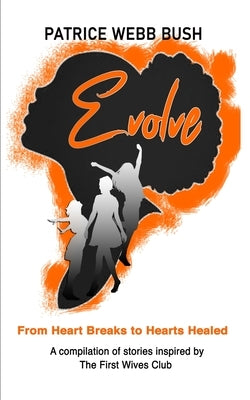 Evolve: From Heart Breaks to Hearts Healed by Webb Bush, Patrice