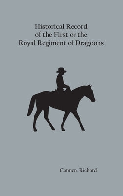 Historical Record of the First, or the Royal Regiment of Dragoons by Cannon, Richard