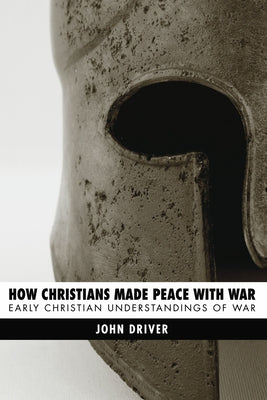 How Christians Made Peace with War by Driver, John