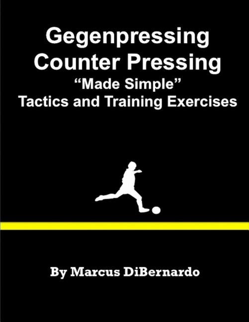 Gegenpressing - Counter Pressing Made Simple: Tactics and Training Exercises by Dibernardo, Marcus