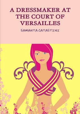 A Dressmaker at the Court of Versailles by Catastini, Samanta