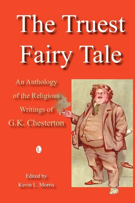 The Truest Fairy Tale: An Anthology of the Religious Writings of G.K. Chesterton by Morris, Kevin