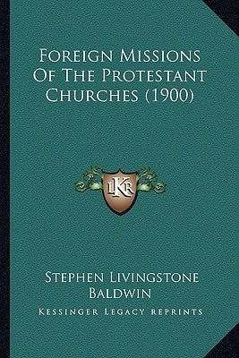 Foreign Missions Of The Protestant Churches (1900) by Baldwin, Stephen Livingstone