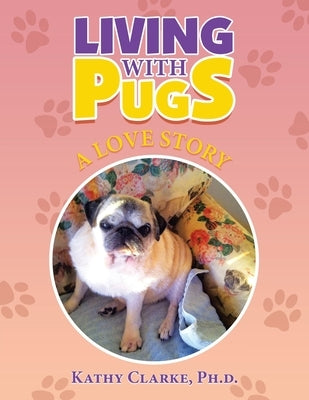 Living with Pugs: A Love Story by Clarke, Kathy