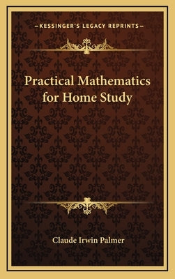 Practical Mathematics for Home Study by Palmer, Claude Irwin