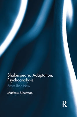 Shakespeare, Adaptation, Psychoanalysis: Better than New by Biberman, Matthew