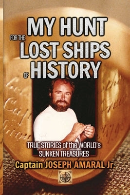 My Hunt for the Lost Ships of History: True stories of the world's sunken treasures by Amaral, Joseph, Jr.