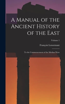 A Manual of the Ancient History of the East: To the Commencement of the Median Wars; Volume 1 by Lenormant, François