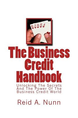 The Business Credit Handbook: Unlocking The Secrets And Power Of The Business Credit World by Nunn, Reid a.
