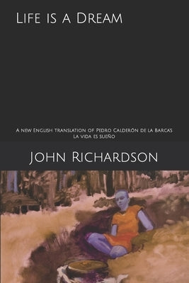Life is a Dream: A new English translation of Pedro Calderón de la Barca's La vida es sueño by Richardson, John
