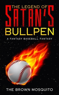 The Legend of Satan's Bullpen: A Fantasy Baseball Fantasy by The Brown Mosquito