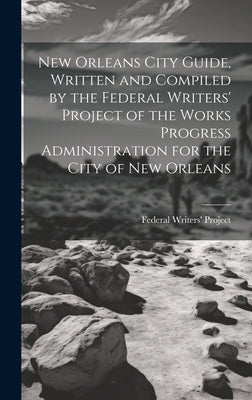New Orleans City Guide, Written and Compiled by the Federal Writers' Project of the Works Progress Administration for the City of New Orleans by Federal Writers' Project (New Orleans