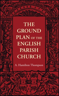 The Ground Plan of the English Parish Church by Thompson, A. Hamilton