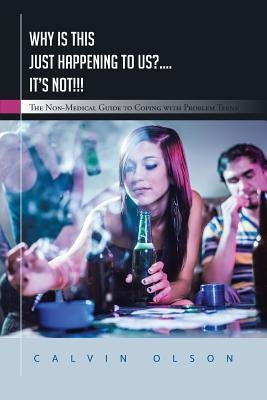 Why Is This Just Happening to Us?.... It's Not!!!: The Non-Medical Guide to Coping with Problem Teens by Olson, Calvin