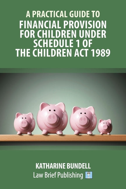 A Practical Guide to Financial Provision for Children under Schedule 1 of the Children Act 1989 by Bundell, Katharine